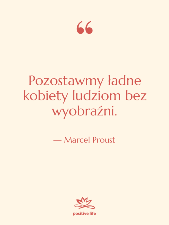 Cytat: Marcel Proust - Pozostawmy ładne kobiety ludziom bez&hellip;