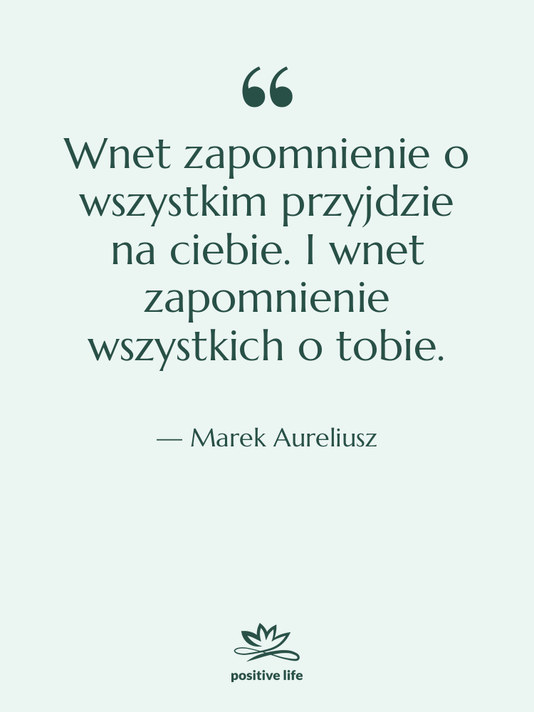 Cytat: Marek Aureliusz - Wnet zapomnienie o wszystkim przyjdzie&hellip;