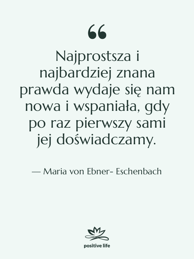 Cytat: Maria von Ebner- Eschenbach - Najprostsza i najbardziej znana prawda&hellip;