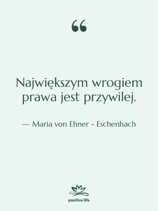 Cytat: Maria von Ehner - Eschenhach - Największym wrogiem prawa jest przywilej.