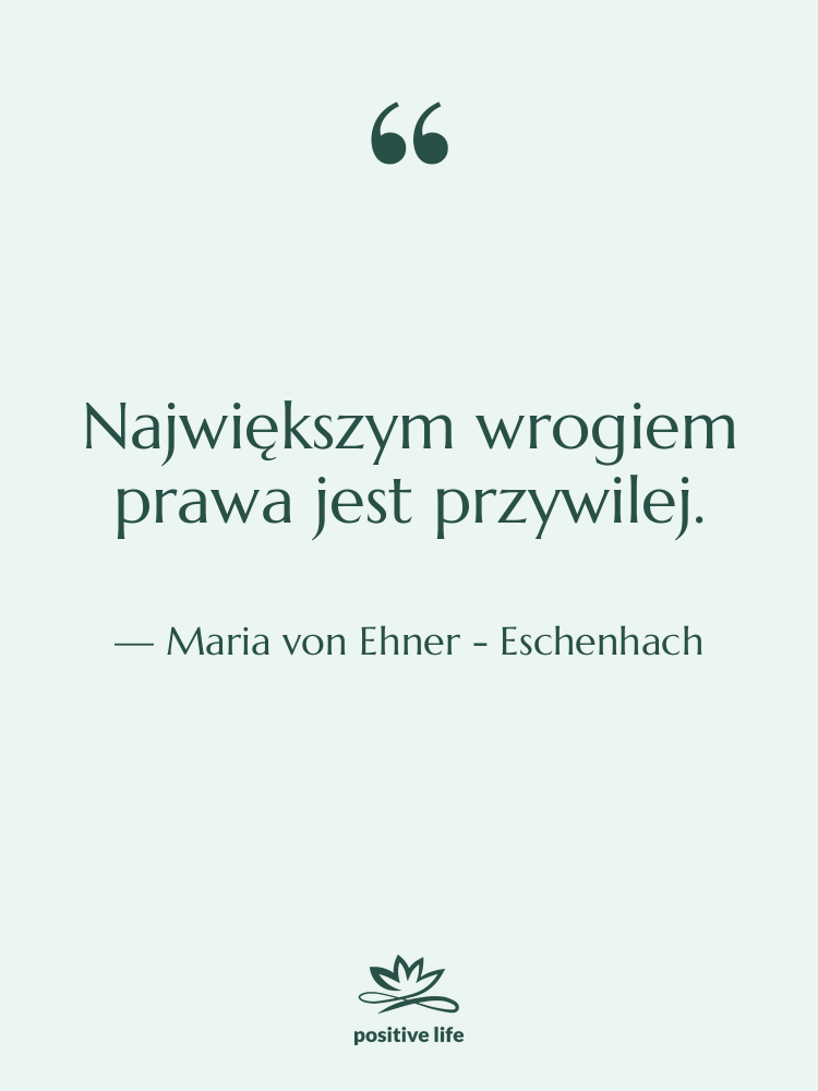 Cytat: Maria von Ehner - Eschenhach - Największym wrogiem prawa jest przywilej.
