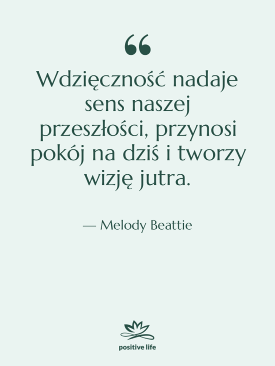 Cytat: Melody Beattie - Wdzięczność nadaje sens naszej przeszłości,&hellip;
