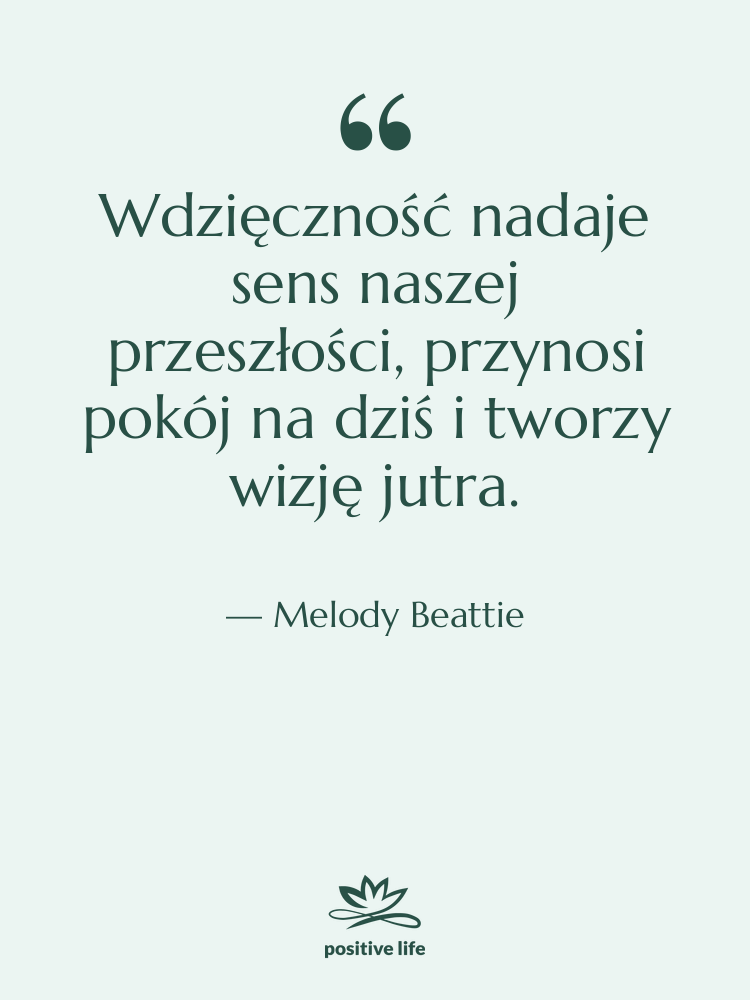 Cytat: Melody Beattie - Wdzięczność nadaje sens naszej przeszłości,&hellip;