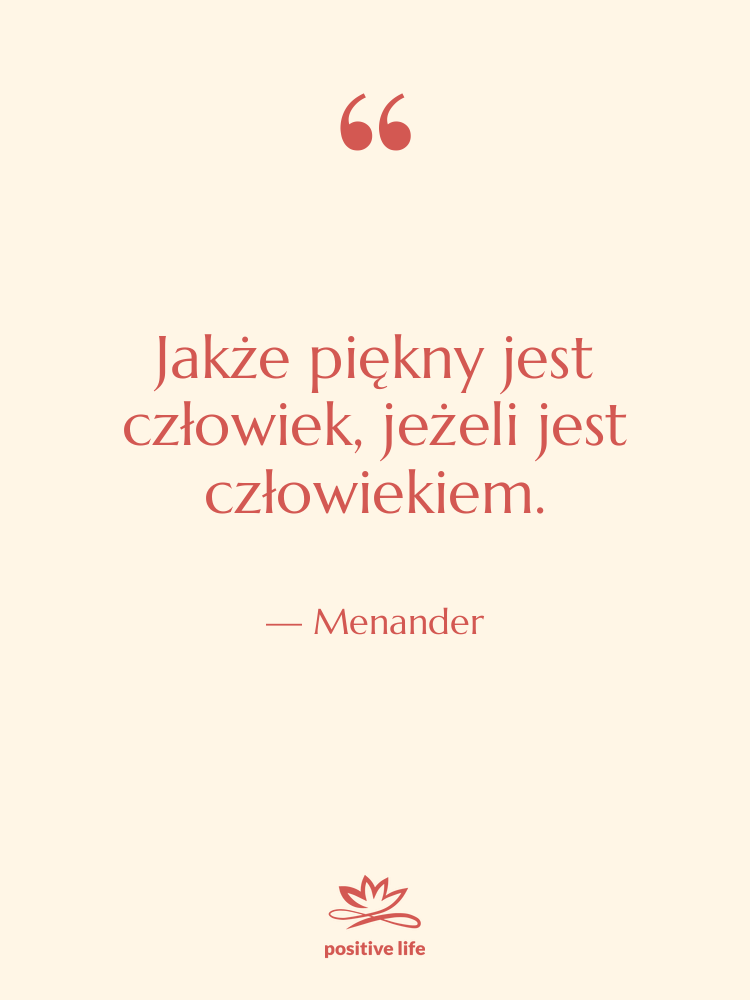 Cytat: Menander - Jakże piękny jest człowiek, jeżeli&hellip;