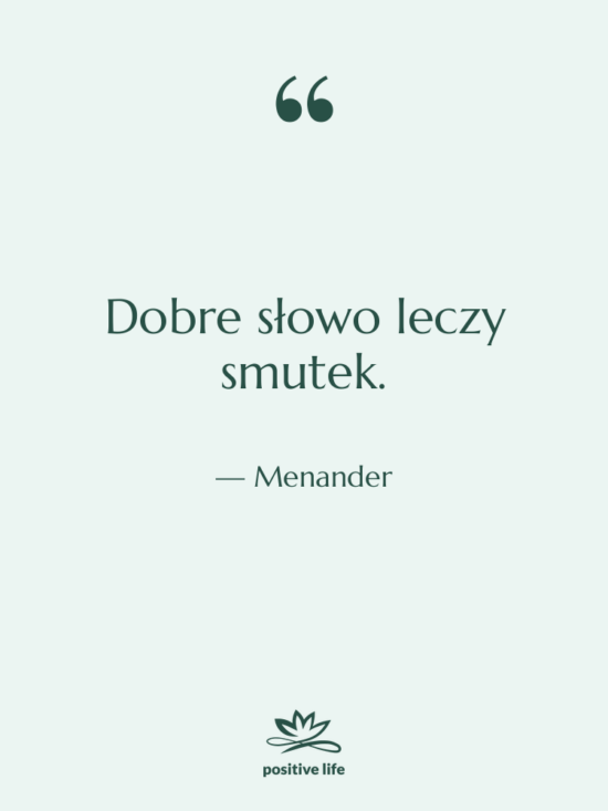 Cytat: Menander - Dobre słowo leczy smutek.