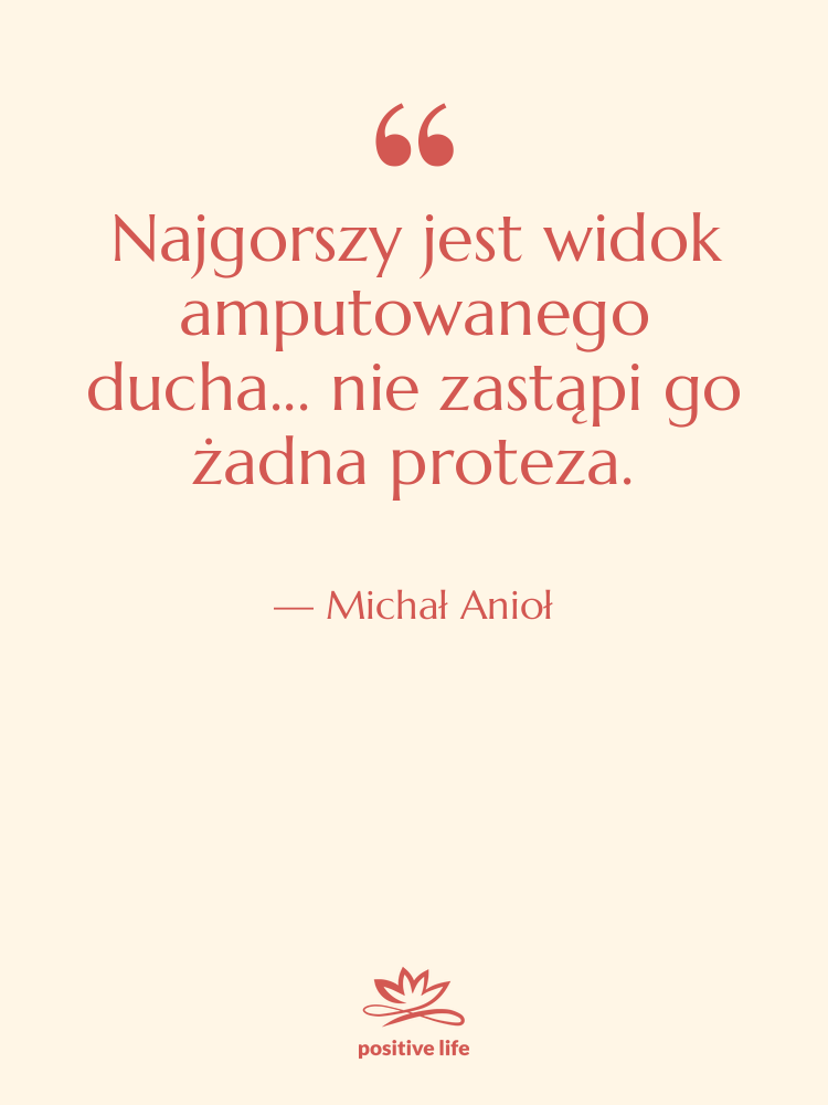 Cytat: Michał Anioł - Najgorszy jest widok amputowanego ducha...&hellip;