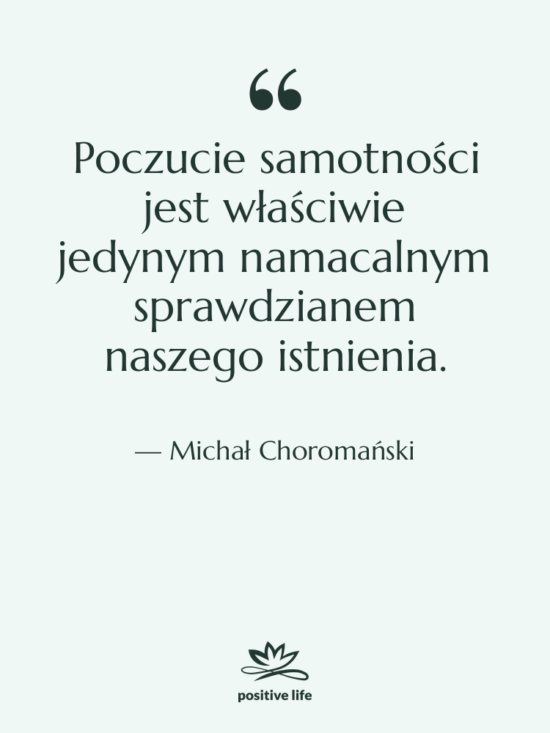 Cytat: Michał Choromański - Poczucie samotności jest właściwie jedynym&hellip;