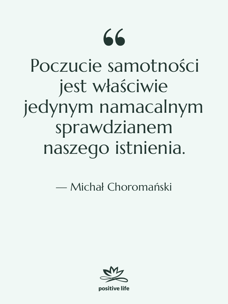 Cytat: Michał Choromański - Poczucie samotności jest właściwie jedynym&hellip;