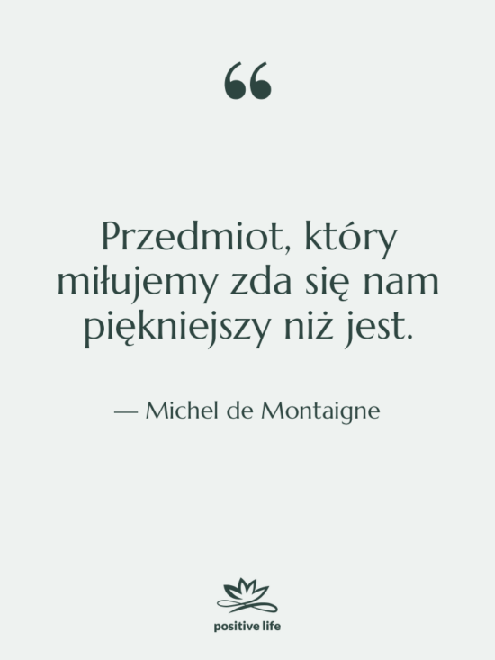 Cytat: Michel de Montaigne - Przedmiot, który miłujemy zda się&hellip;