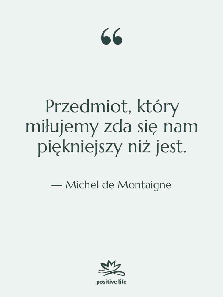 Cytat: Michel de Montaigne - Przedmiot, który miłujemy zda się&hellip;