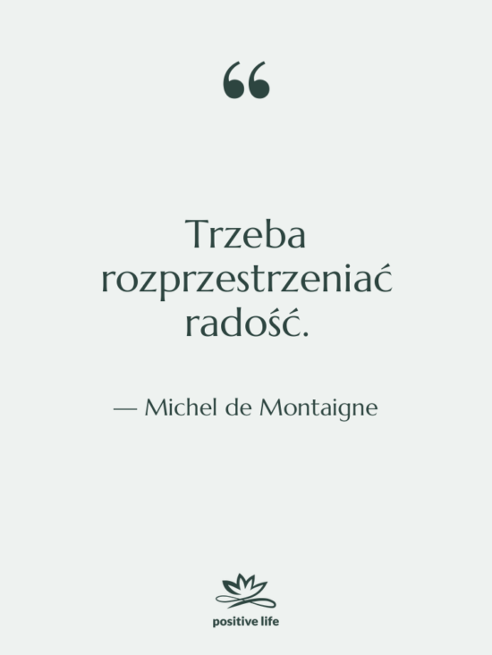 Cytat: Michel de Montaigne - Trzeba rozprzestrzeniać radość.