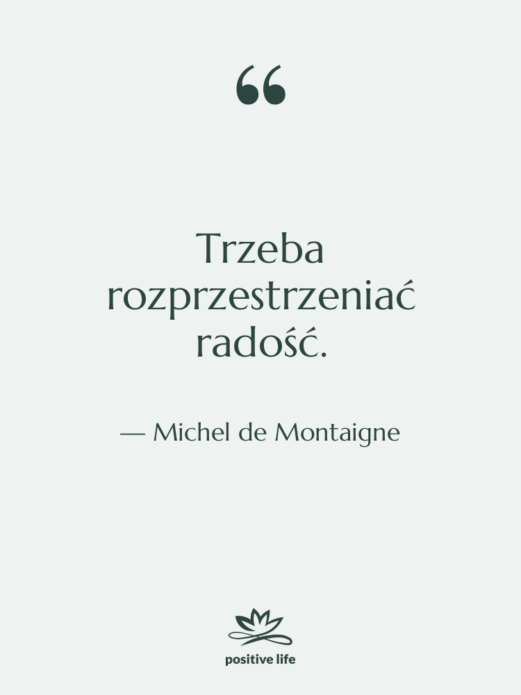 Cytat: Michel de Montaigne - Trzeba rozprzestrzeniać radość.