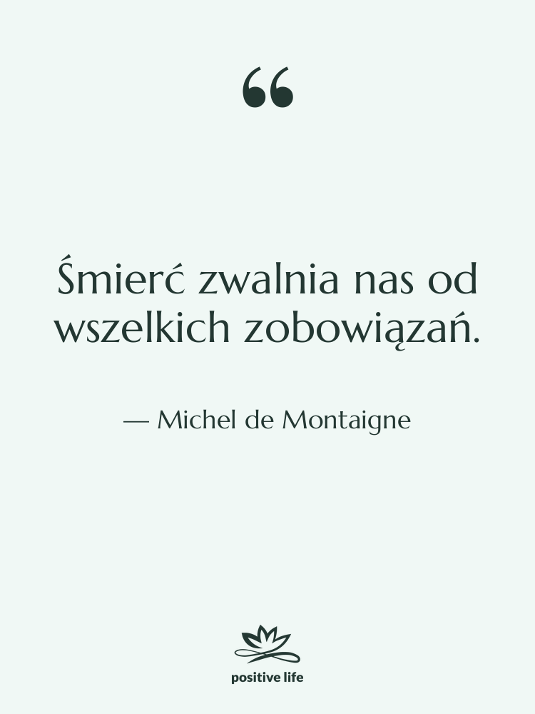 Cytat: Michel de Montaigne - Śmierć zwalnia nas od wszelkich&hellip;