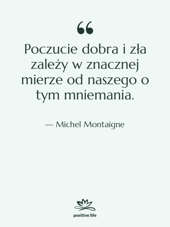 Cytat: Michel Montaigne - Poczucie dobra i zła zależy&hellip;