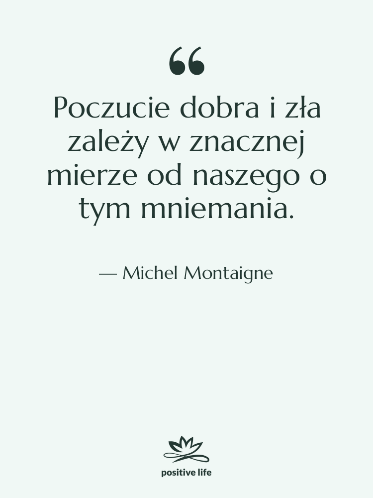 Cytat: Michel Montaigne - Poczucie dobra i zła zależy&hellip;