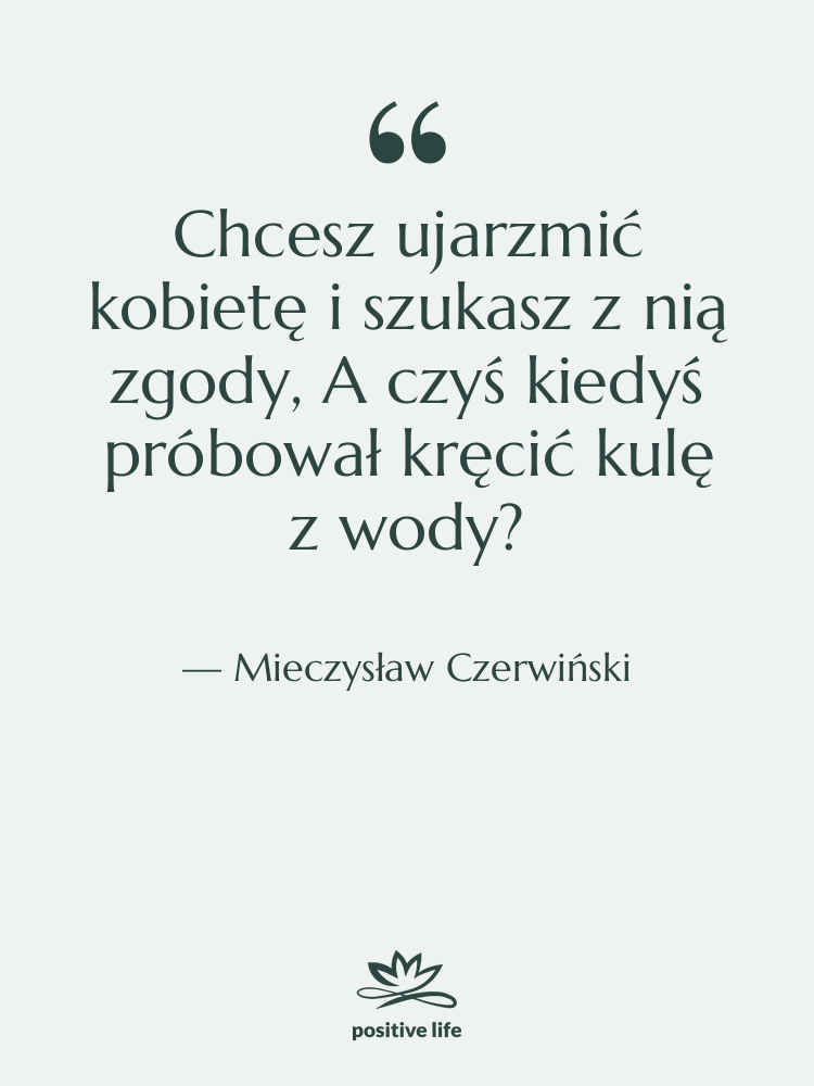 Cytat: Mieczysław Czerwiński - Chcesz ujarzmić kobietę i szukasz&hellip;