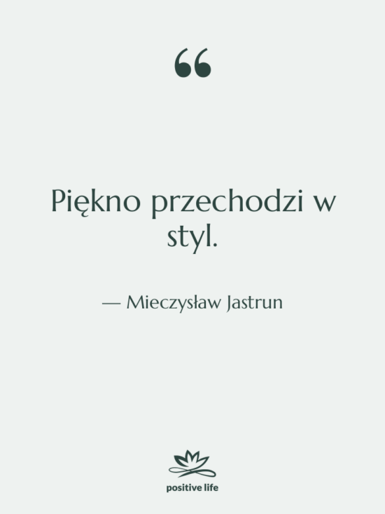 Cytat: Mieczysław Jastrun - Piękno przechodzi w styl.