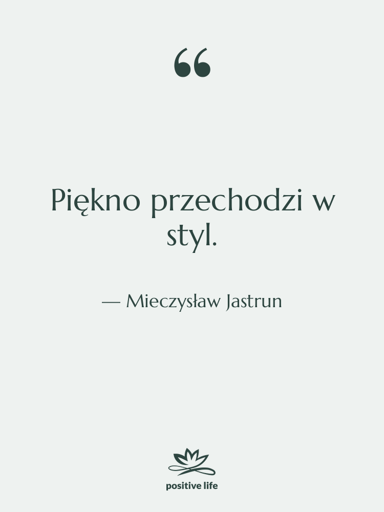 Cytat: Mieczysław Jastrun - Piękno przechodzi w styl.