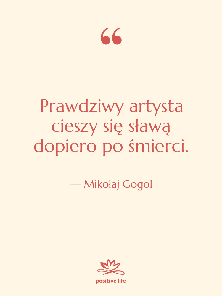 Cytat: Mikołaj Gogol - Prawdziwy artysta cieszy się sławą&hellip;