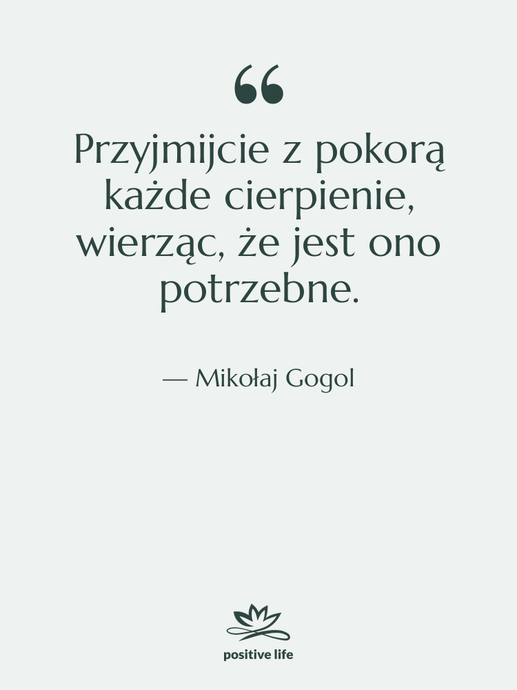 Cytat: Mikołaj Gogol - Przyjmijcie z pokorą każde cierpienie,&hellip;