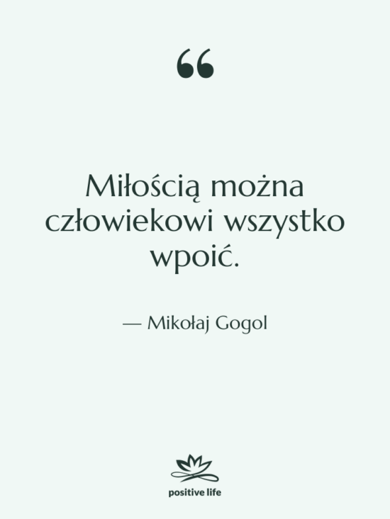 Cytat: Mikołaj Gogol - Miłością można człowiekowi wszystko wpoić.