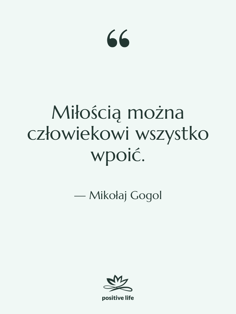 Cytat: Mikołaj Gogol - Miłością można człowiekowi wszystko wpoić.