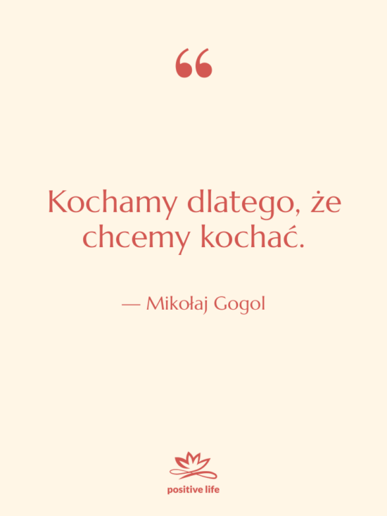 Cytat: Mikołaj Gogol - Kochamy dlatego, że chcemy kochać.