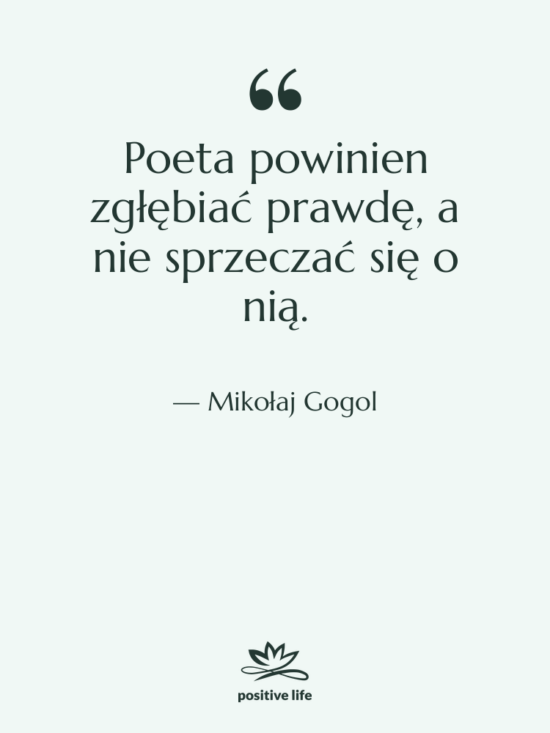 Cytat: Mikołaj Gogol - Poeta powinien zgłębiać prawdę, a&hellip;