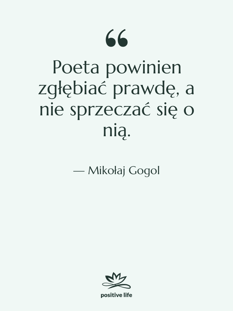 Cytat: Mikołaj Gogol - Poeta powinien zgłębiać prawdę, a&hellip;