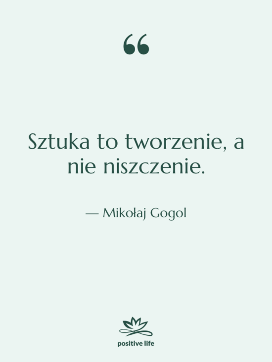 Cytat: Mikołaj Gogol - Sztuka to tworzenie, a nie&hellip;