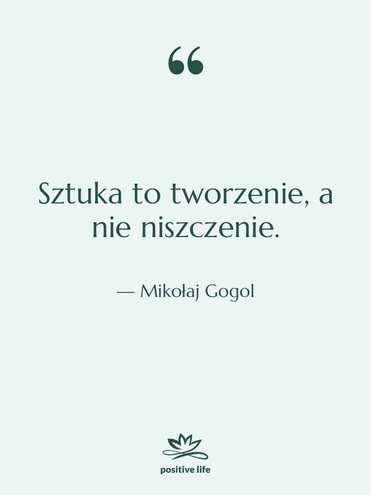 Cytat: Mikołaj Gogol - Sztuka to tworzenie, a nie&hellip;