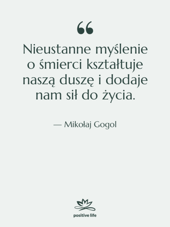 Cytat: Mikołaj Gogol - Nieustanne myślenie o śmierci kształtuje&hellip;