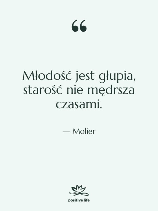 Cytat: Molier - Młodość jest głupia, starość nie&hellip;