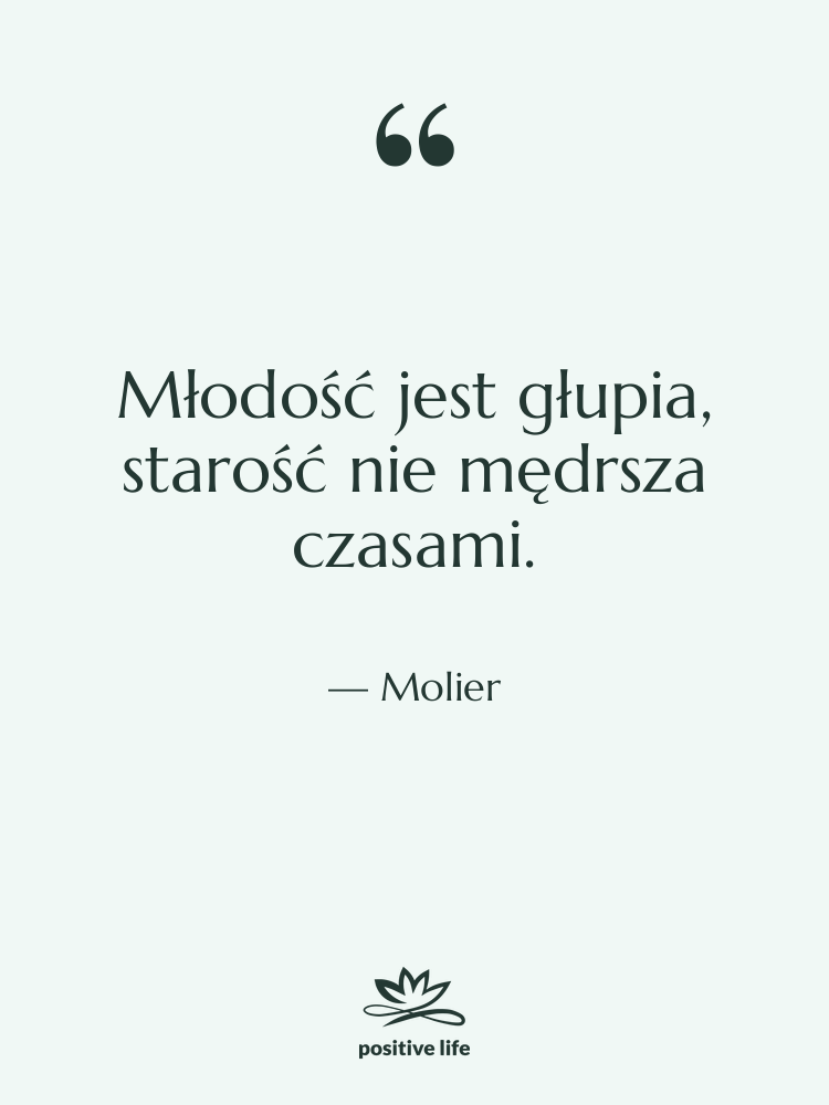 Cytat: Molier - Młodość jest głupia, starość nie&hellip;