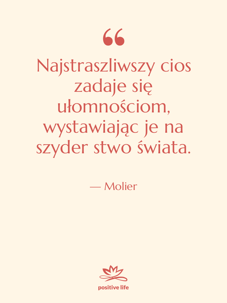 Cytat: Molier - Najstraszliwszy cios zadaje się ułomnościom,&hellip;