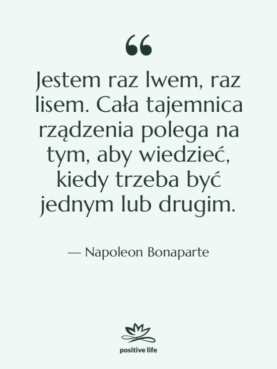 Cytat: Napoleon Bonaparte - Jestem raz lwem, raz lisem.&hellip;