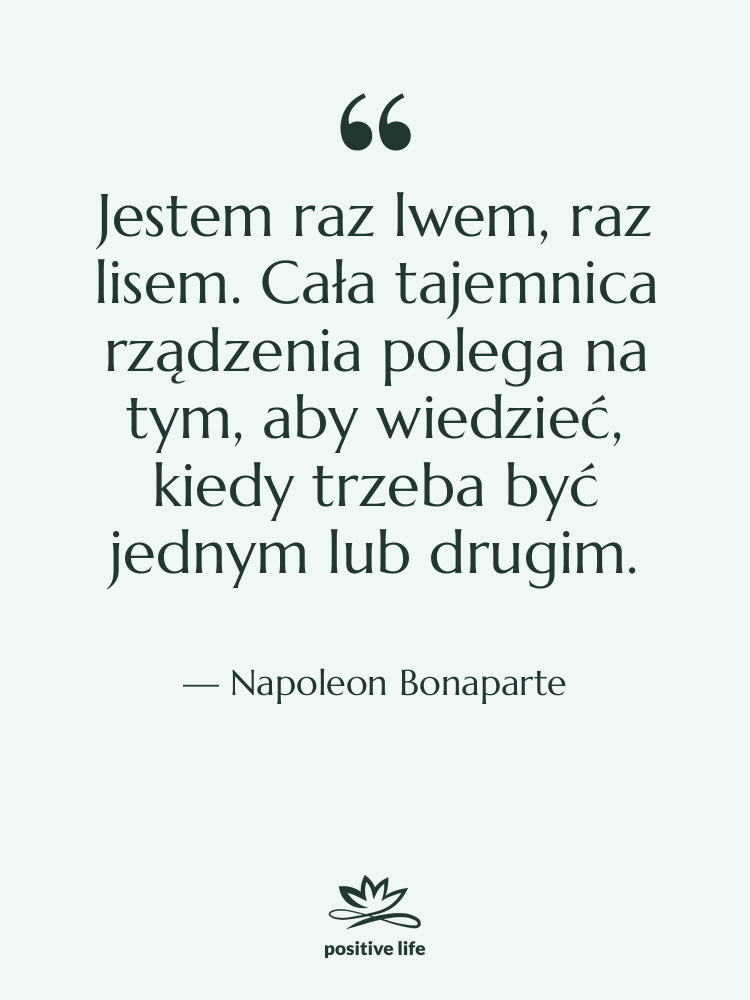 Cytat: Napoleon Bonaparte - Jestem raz lwem, raz lisem.&hellip;