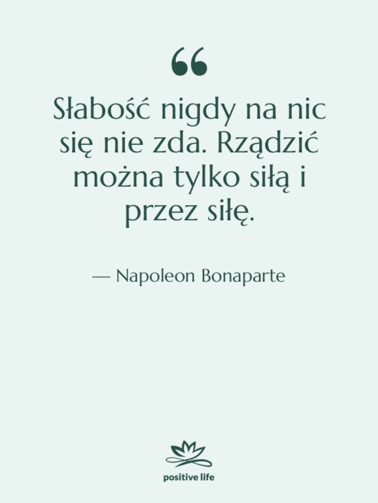 Cytat: Napoleon Bonaparte - Słabość nigdy na nic się&hellip;
