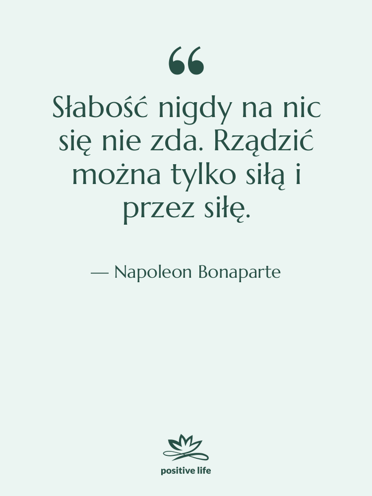 Cytat: Napoleon Bonaparte - Słabość nigdy na nic się&hellip;