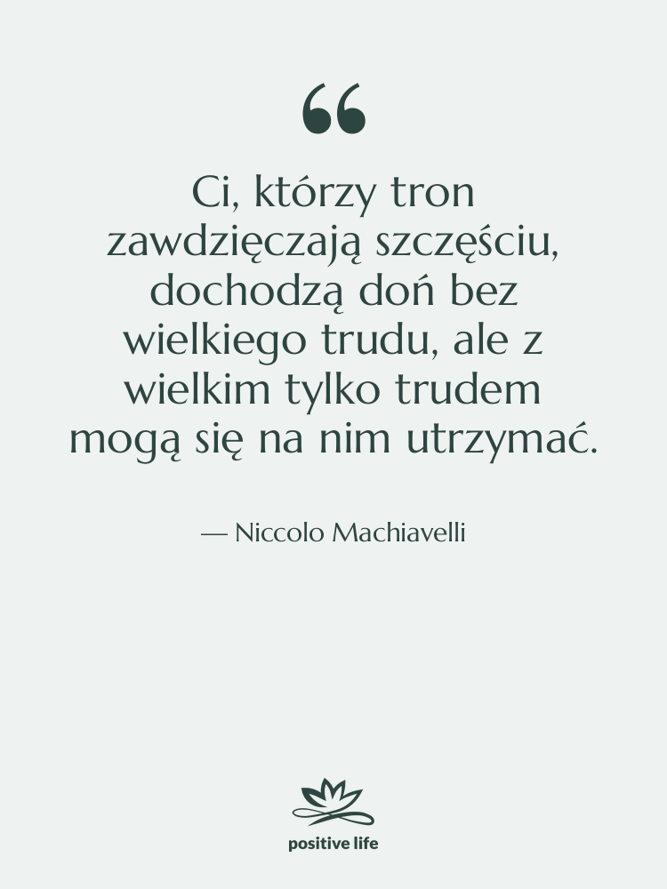 Cytat: Niccolo Machiavelli - Ci, którzy tron zawdzięczają szczęściu,&hellip;