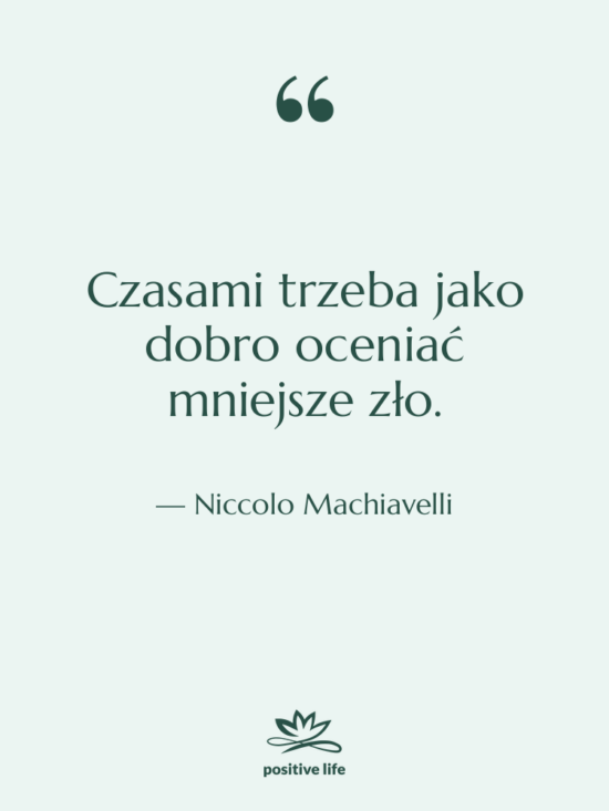 Cytat: Niccolo Machiavelli - Czasami trzeba jako dobro oceniać&hellip;