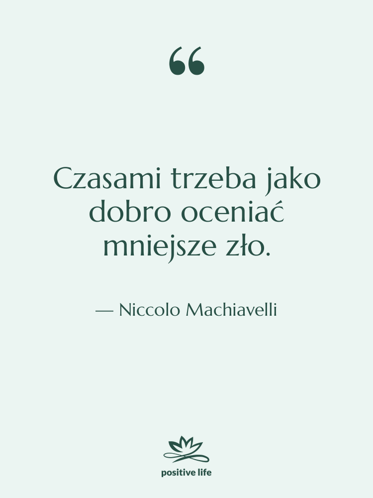 Cytat: Niccolo Machiavelli - Czasami trzeba jako dobro oceniać&hellip;