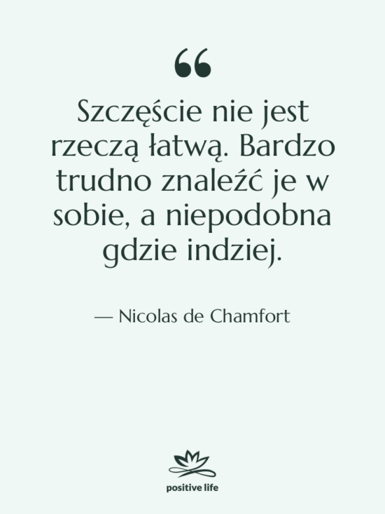 Cytat: Nicolas de Chamfort - Szczęście nie jest rzeczą łatwą.&hellip;