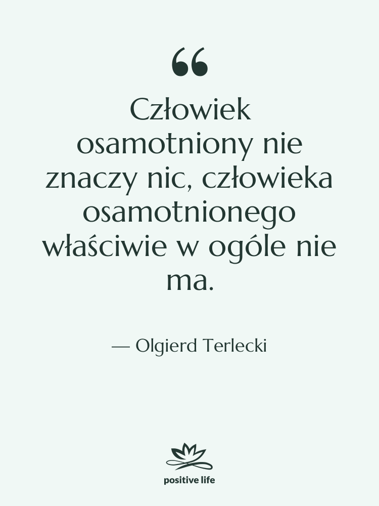 Cytat: Olgierd Terlecki - Człowiek osamotniony nie znaczy nic,&hellip;
