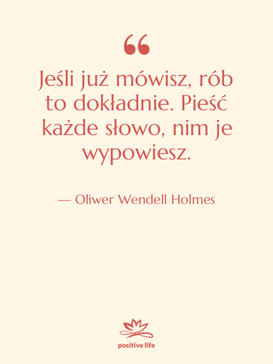 Cytat: Oliwer Wendell Holmes - Jeśli już mówisz, rób to&hellip;