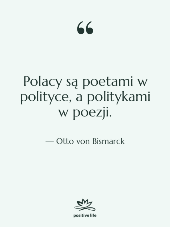 Cytat: Otto von Bismarck - Polacy są poetami w polityce,&hellip;