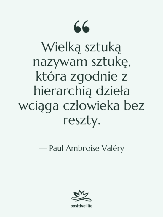 Cytat: Paul Ambroise Valéry - Wielką sztuką nazywam sztukę, która&hellip;