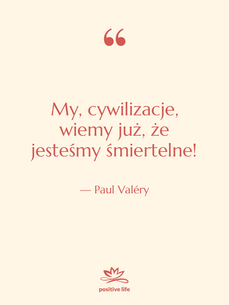 Cytat: Paul Valéry - My, cywilizacje, wiemy już, że&hellip;