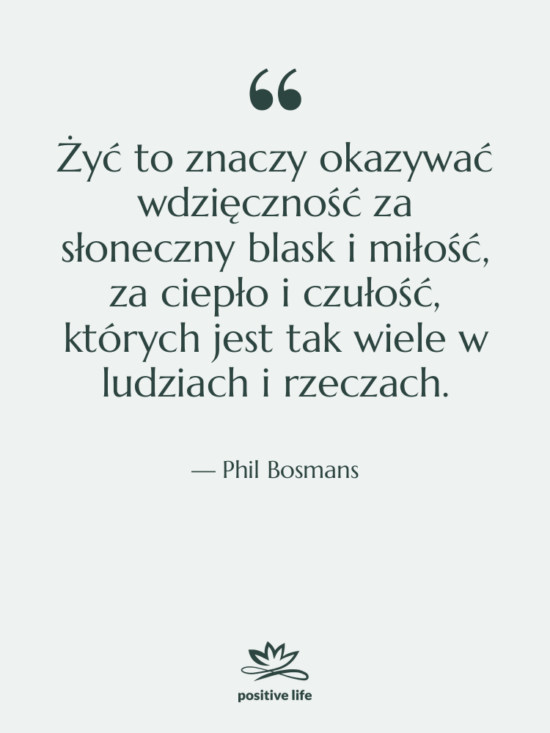 Cytat: Phil Bosmans - Żyć to znaczy okazywać wdzięczność&hellip;