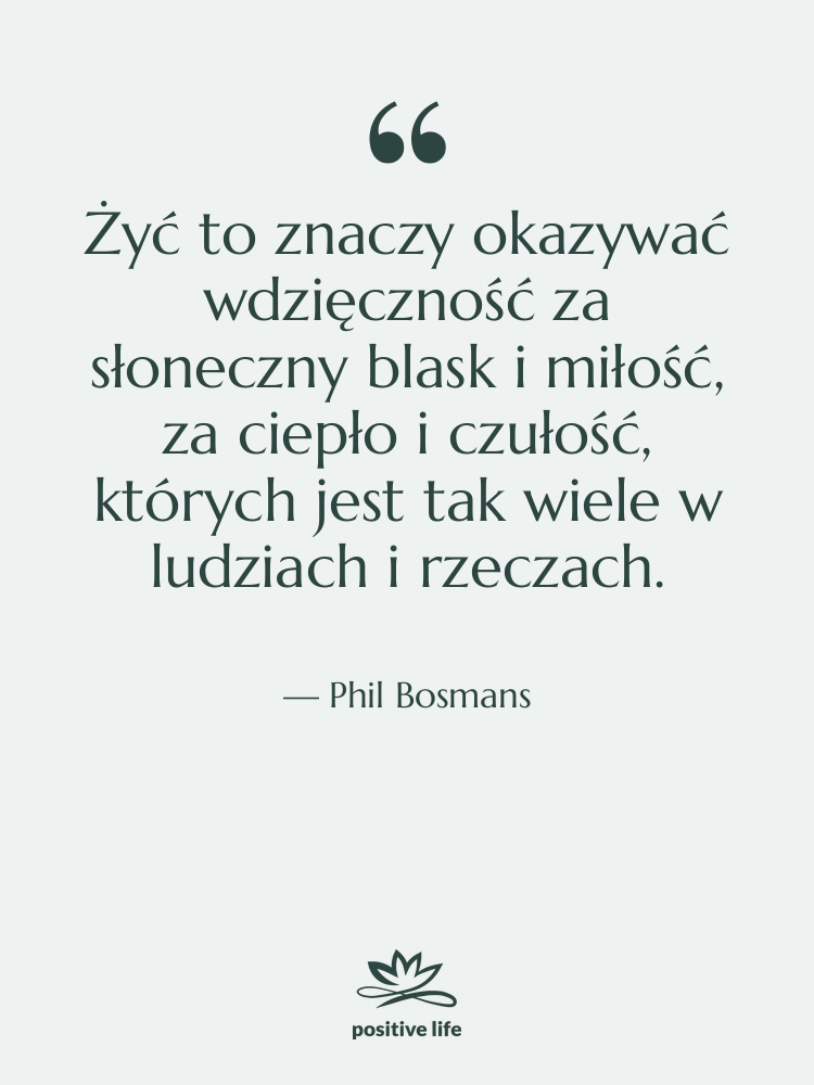 Cytat: Phil Bosmans - Żyć to znaczy okazywać wdzięczność&hellip;